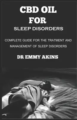 CBD Oil for Sleep Disorders: Complete Guide for the Treatment and Management of Sleep Disorders