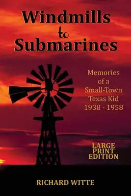 Windmills to Submarines (Large Print): Memories of a Small-Town Texas Kid 1938-1958