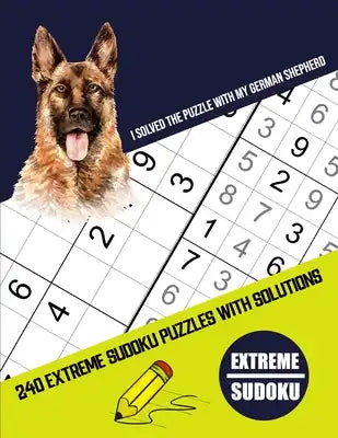 I Solved The Puzzle With My German Shepherd: Four Puzzle Per Page - 240 Puzzle (9x9) Extreme Sudoku Puzzles With Solutions (Sudoku Puzzle Books Extrem