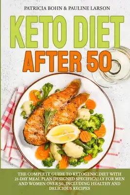 Keto Diet After 50: The Complete Guide to Ketogenic Diet with 21-Day Meal Plan Designed Specifically for Men and Women Over 50, Including