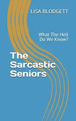 The Sarcastic Seniors: What The Hell Do We Know?