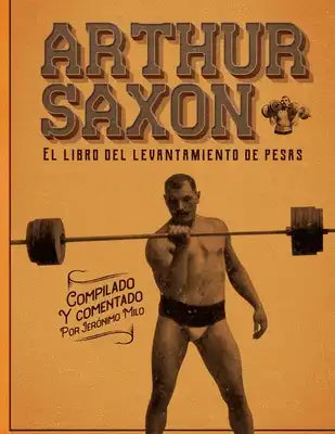Arthur Saxon. El libro del levantamiento de pesas.: Compilado por Jerónimo Milo.