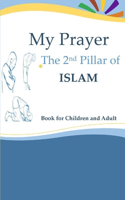 My Prayer The 2nd Pillar of ISLAM Book for Children and Adult: learning how to pray, ablution, tayammum, and purity step-by-step