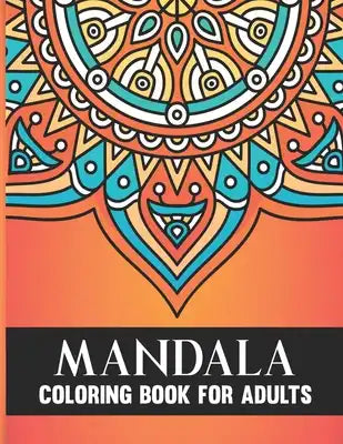 Mandala Coloring Book For Adults: 50 Hand Drawn Beautiful Collection of Stress Relieving Floral Mandala Adult Coloring Book Birthday, Thanksgiving and