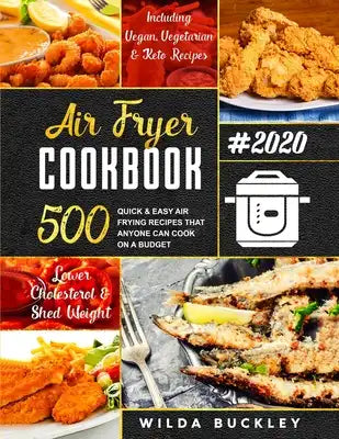 Air Fryer Cookbook #2020: 500 Quick & Easy Air Frying Recipes that Anyone Can Cook on a Budget - Lower Cholesterol & Shed Weight