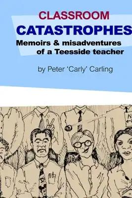 Classroom Catastrophes: memoirs & misadventures of a Teesside teacher