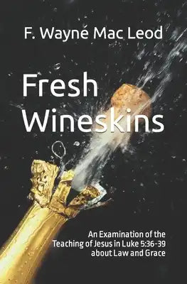 Fresh Wineskins: An Examination of the Teaching of Jesus in Luke 5:36-39 about Law and Grace