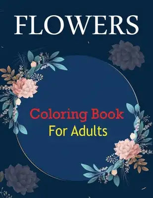 Flowers Coloring Book for Adults: Awasome Flower Designs, Stress Relieving Designs for Adults Relaxation (8.5 x11)