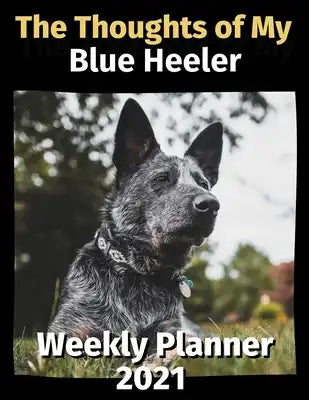 The Thoughts of My Blue Heeler: Weekly Planner 2021