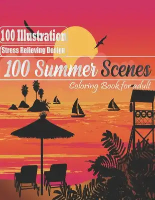 100 Summer Scenes: An Adult Coloring Book Featuring 100 Fun and Relaxing Coloring Pages