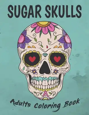 Sugar Skulls Adults Coloring Book: Skull Coloring Books For Adults / Day Of The Dead Coloring Book : Stress Relieving Skull Designs for Adults Relaxat