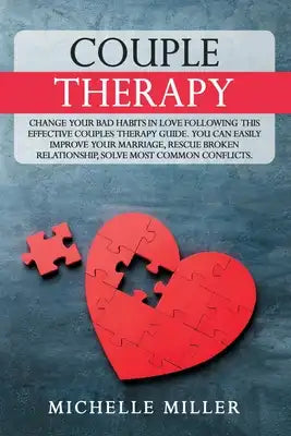 Couple Therapy: Change Your Bad Habits in Love Following This Effective Couples Therapy Guide. You Can Easily Improve Your Marriage, R