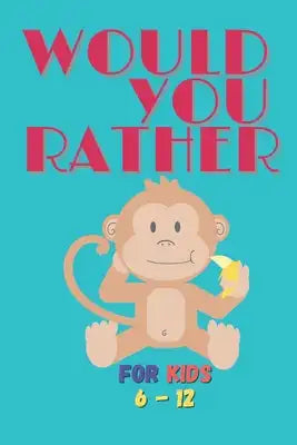 Would You Rather: Familey Book For Kids 6 - 12 Monkey Edition Questions and Challenging Choices for Kids, Adults, Teens, Boys, and Girls