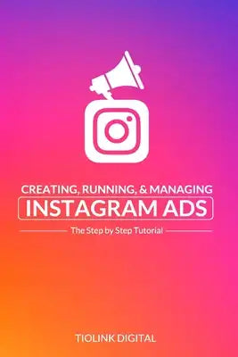 Creating, Running, & Managing Instagram Ads: he Step by Step Tutorial