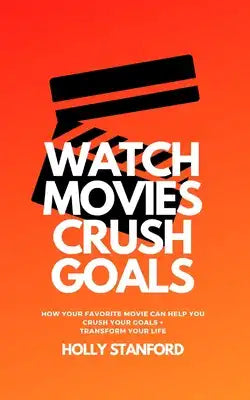 Watch Movies Crush Goals: How Your Favorite Movie Can Help You Crush Your Goals + Transform Your Life