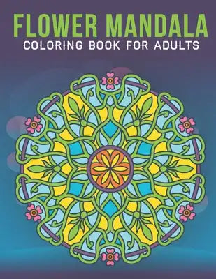 Flower Mandala Coloring Book For Adults: An Adult Coloring Book with Stress Relieving Flower Mandala Designs for Adults Relaxation.