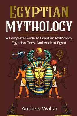 Egyptian Mythology: A Comprehensive Guide to Ancient Egypt