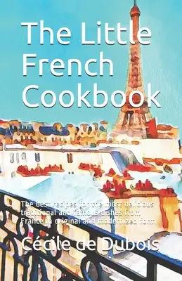 The Little French Cookbook: The best recipes for the most delicious traditional and famous dishes from France in original and modernized form