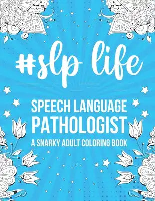 Slp Life: Speech Language Pathologist: A Snarky, Relatable & Humorous Adult Coloring Book Gift For Speech Therapist