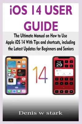 iOS 14 USER GUIDE: The Ultimate Manual on How to Use Apple iOS 14 With Tips and shortcuts, including the Latest Updates for Beginners and
