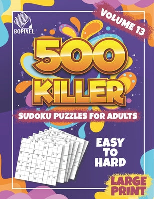 500 Killer Sudoku Large Print Volume 13: Fill In Puzzles Book Killer Sudoku Logic 500 Easy To Hard Puzzles For Adults, Seniors And Killer Sudoku Brain