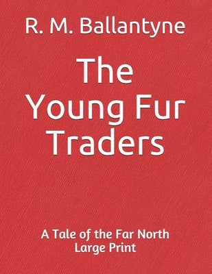 The Young Fur Traders A Tale of the Far North: Large print