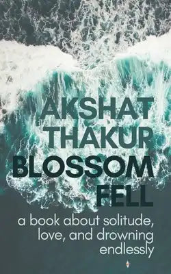 Blossom Fell: a book about solitude, love, and drowning endlessly