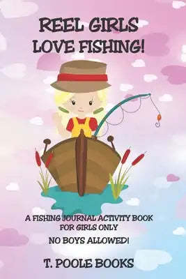 Reel Girls Love Fishing: A fishing journal activity book for girls only. No boys allowed!