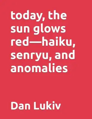 today, the sun glows red-haiku, senryu, and anomalies