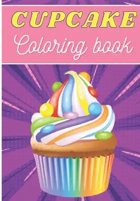Cupcake Coloring Book: For Adults and Kids Coloring Book with 30 Unique Pages to Color on Cupcakes, Baking, Muffins Designs Ideal for Creativ