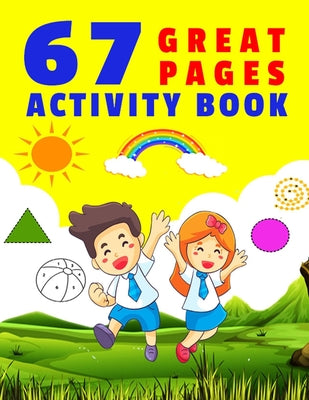 67 Great Pages Activity Book: Workbook for all Kids - Trace & Color Letter - Match Animals and Words - Math Game for Kids - Find the Way - Dot to Do