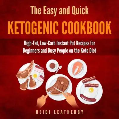 The Quick and Easy Ketogenic Cookbook: High-Fat, Low-Carb Instant Pot Recipes for Beginners and Busy People on the Keto Diet