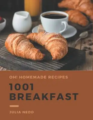 Oh! 1001 Homemade Breakfast Recipes: Greatest Homemade Breakfast Cookbook of All Time