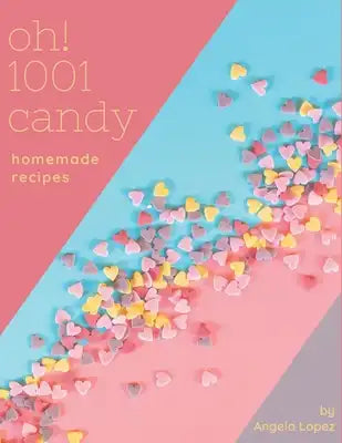 Oh! 1001 Homemade Candy Recipes: Best-ever Homemade Candy Cookbook for Beginners