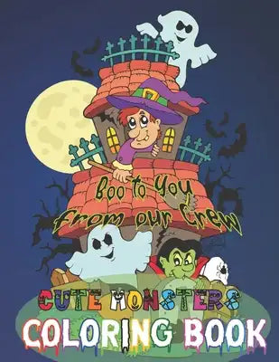 Boo to You From Our Crew - Cute Monster Coloring Book: Funny, Cute & Adorable Monster Designs For Toddlers, Kids, Boys and Girls to Color on Halloween