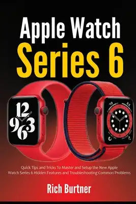 Apple Watch Series 6: Quick Tips and Tricks To Master and Setup the New Apple Watch Series 6 Hidden Features and Troubleshooting Common Prob