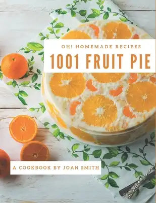 Oh! 1001 Homemade Fruit Pie Recipes: Cook it Yourself with Homemade Fruit Pie Cookbook!