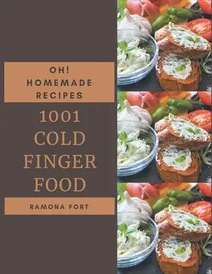 Oh! 1001 Homemade Cold Finger Food Recipes: Happiness is When You Have a Homemade Cold Finger Food Cookbook!