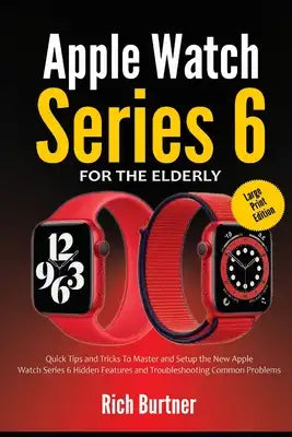 Apple Watch Series 6 for the Elderly (Large Print Edition): Quick Tips and Tricks To Master and Setup the New Apple Watch Series 6 Hidden Features and
