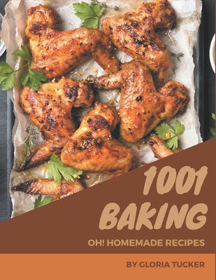 Oh! 1001 Homemade Baking Recipes: Start a New Cooking Chapter with Homemade Baking Cookbook!