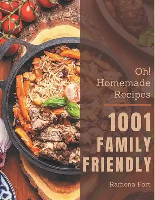 Oh! 1001 Homemade Family Friendly Recipes: A Homemade Family Friendly Cookbook to Fall In Love With