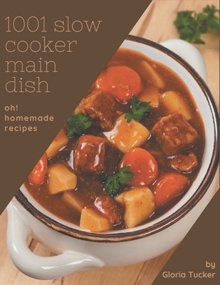 Oh! 1001 Homemade Slow Cooker Main Dish Recipes: Not Just a Homemade Slow Cooker Main Dish Cookbook!