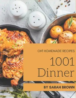 Oh! 1001 Homemade Dinner Recipes: Homemade Dinner Cookbook - The Magic to Create Incredible Flavor!