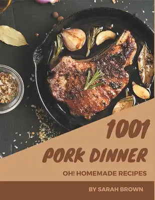 Oh! 1001 Homemade Pork Dinner Recipes: Homemade Pork Dinner Cookbook - Your Best Friend Forever