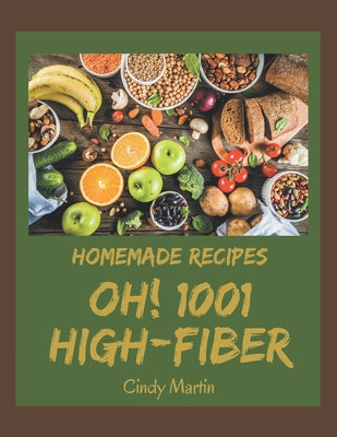 Oh! 1001 Homemade High-Fiber Recipes: A Homemade High-Fiber Cookbook for Your Gathering
