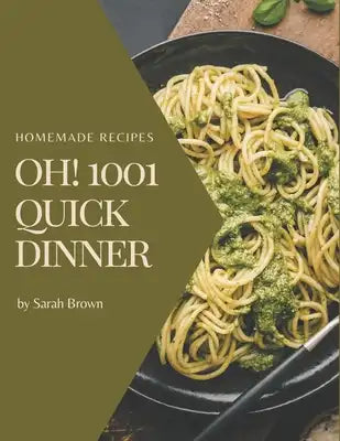 Oh! 1001 Homemade Quick Dinner Recipes: Everything You Need in One Homemade Quick Dinner Cookbook!