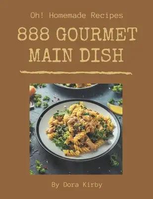 Oh! 888 Homemade Main Dish Gourmet Recipes: Save Your Cooking Moments with Homemade Main Dish Gourmet Cookbook!