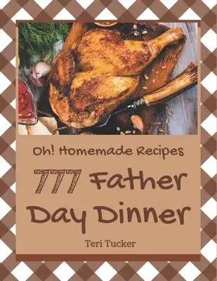 Oh! 777 Homemade Father Day Dinner Recipes: Best Homemade Father's Day Dinner Cookbook for Dummies