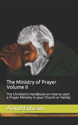 The Ministry of Prayer Volume II: The Christian's Handbook on How to start a Prayer Ministry in your Church or Family.