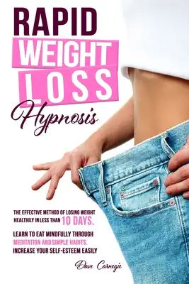 Rapid Weight Loss Hypnosis: The Effective Method of Losing Weight Healthily in Less than 10 Days. Learn to Eat Mindfully Through Meditation and Si